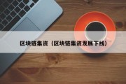区块链集资（区块链集资发展下线）