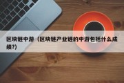 区块链中游（区块链产业链的中游包括什么成绩?）