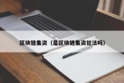 区块链集资（是区块链集资犯法吗）